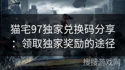 猫宅97独家兑换码分享：领取独家奖励的途径