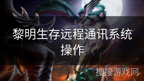 黎明生存远程通讯系统操作