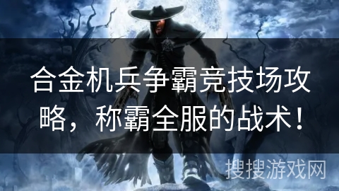 合金机兵争霸竞技场攻略,称霸全服的战术! 合金机兵争霸竞技场攻略,称霸全服的战术!