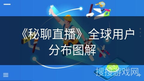 《秘聊直播》全球用户分布图解 《秘聊直播》全球用户分布图解