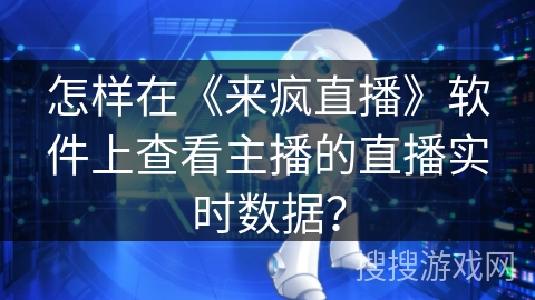 怎样在《来疯直播》软件上查看主播的直播实时数据? 怎样在《来疯直播》软件上查看主播的直播实时数据?