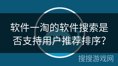 软件一淘的软件搜索是否支持用户推荐排序? 软件一淘的软件搜索是否支持用户推荐排序?