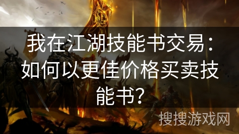 我在江湖技能书交易：如何以更佳价格买卖技能书？
