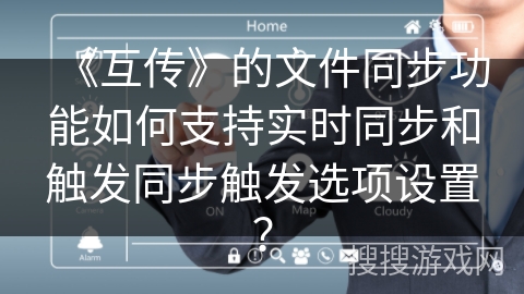 《互传》的文件同步功能如何支持实时同步和触发同步触发选项设置？