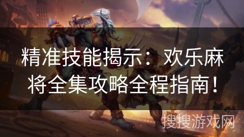 精准技能揭示：欢乐麻将全集攻略全程指南！