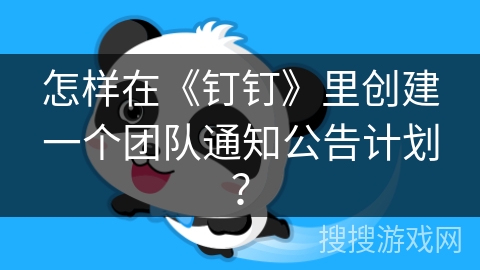 怎样在《钉钉》里创建一个团队通知公告计划？