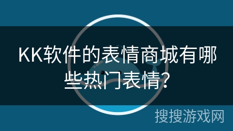 KK软件的表情商城有哪些热门表情? KK软件的表情商城有哪些热门表情?