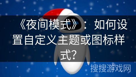 《夜间模式》：如何设置自定义主题或图标样式？