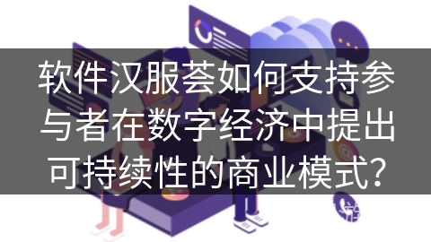 软件汉服荟如何支持参与者在数字经济中提出可持续性的商业模式？