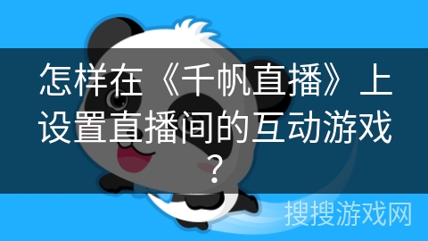 怎样在《千帆直播》上设置直播间的互动游戏？