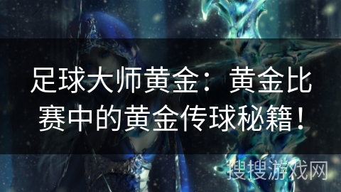足球大师黄金：黄金比赛中的黄金传球秘籍！