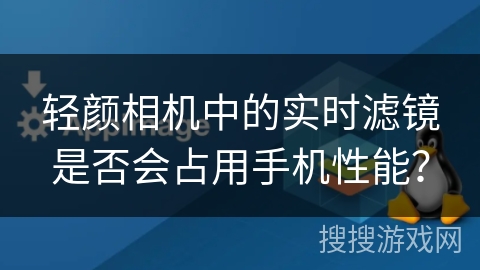 轻颜相机中的实时滤镜是否会占用手机性能？