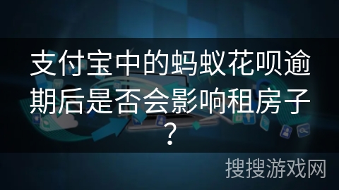 支付宝中的蚂蚁花呗逾期后是否会影响租房子？