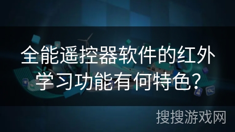 全能遥控器软件的红外学习功能有何特色？