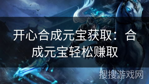 开心合成元宝获取：合成元宝轻松赚取