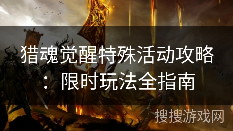 猎魂觉醒特殊活动攻略：限时玩法全指南