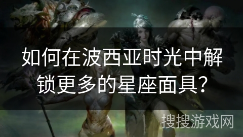 如何在波西亚时光中解锁更多的星座面具？