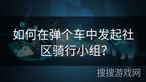 如何在弹个车中发起社区骑行小组？