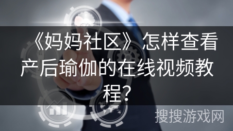 《妈妈社区》怎样查看产后瑜伽的在线视频教程？