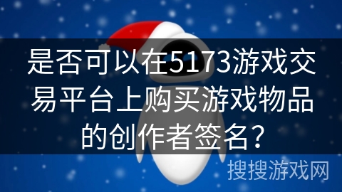 是否可以在5173游戏交易平台上购买游戏物品的创作者签名？