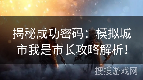 揭秘成功密码：模拟城市我是市长攻略解析！