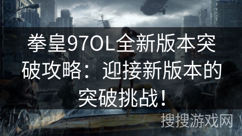 拳皇97OL全新版本突破攻略：迎接新版本的突破挑战！