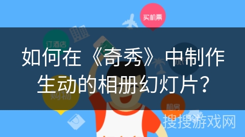 如何在《奇秀》中制作生动的相册幻灯片？