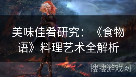 美味佳肴研究：《食物语》料理艺术全解析