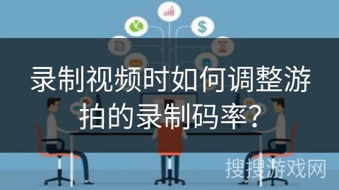 录制视频时如何调整游拍的录制码率？