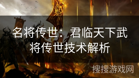 名将传世：君临天下武将传世技术解析