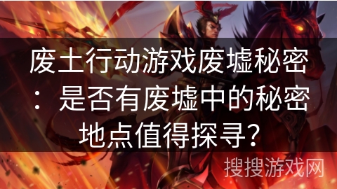 废土行动游戏废墟秘密：是否有废墟中的秘密地点值得探寻？