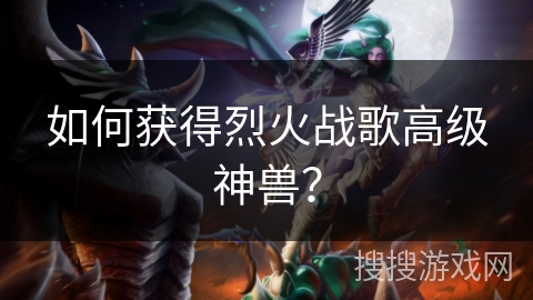 如何获得烈火战歌高级神兽？