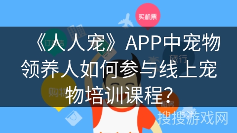 《人人宠》APP中宠物领养人如何参与线上宠物培训课程？