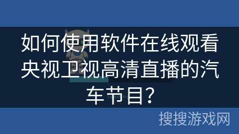 如何使用软件在线观看央视卫视高清直播的汽车节目？