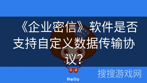 《企业密信》软件是否支持自定义数据传输协议？