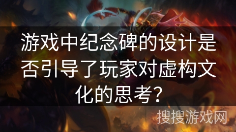 游戏中纪念碑的设计是否引导了玩家对虚构文化的思考？