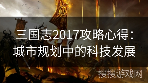 三国志2017攻略心得：城市规划中的科技发展