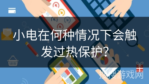小电在何种情况下会触发过热保护？