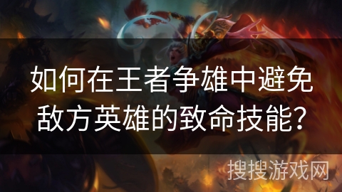 如何在王者争雄中避免敌方英雄的致命技能？