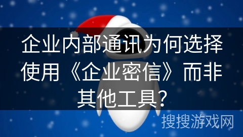 企业内部通讯为何选择使用《企业密信》而非其他工具？