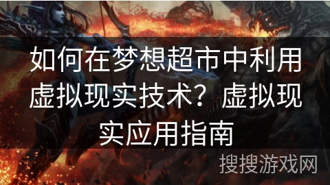 如何在梦想超市中利用虚拟现实技术？虚拟现实应用指南