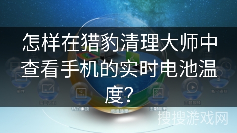 怎样在猎豹清理大师中查看手机的实时电池温度？