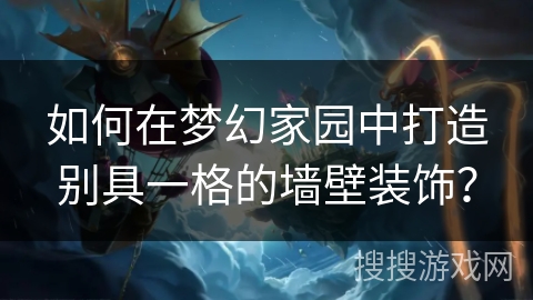 如何在梦幻家园中打造别具一格的墙壁装饰？