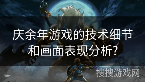 庆余年游戏的技术细节和画面表现分析?
