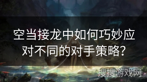 空当接龙中如何巧妙应对不同的对手策略？