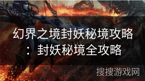 幻界之境封妖秘境攻略：封妖秘境全攻略