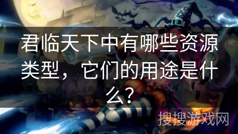 君临天下中有哪些资源类型，它们的用途是什么？