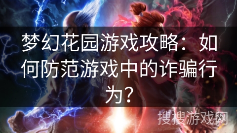 梦幻花园游戏攻略：如何防范游戏中的诈骗行为？