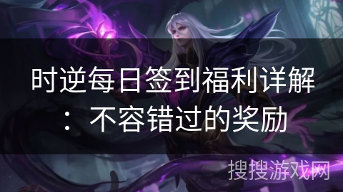 时逆每日签到福利详解：不容错过的奖励