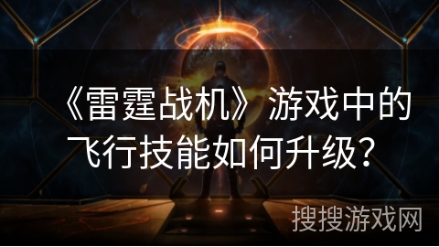 《雷霆战机》游戏中的飞行技能如何升级？
